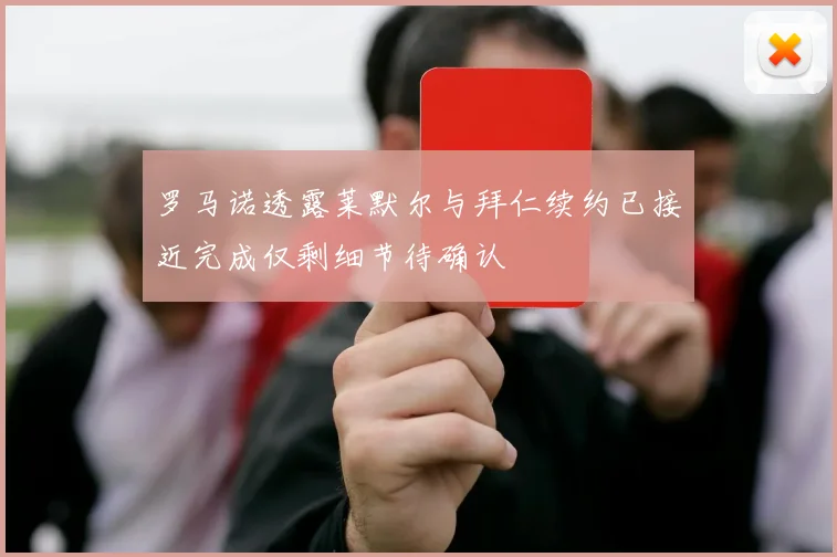 罗马诺透露莱默尔与拜仁续约已接近完成仅剩细节待确认