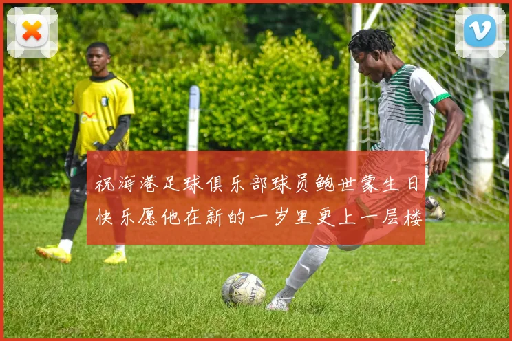 祝海港足球俱乐部球员鲍世蒙生日快乐愿他在新的一岁里更上一层楼