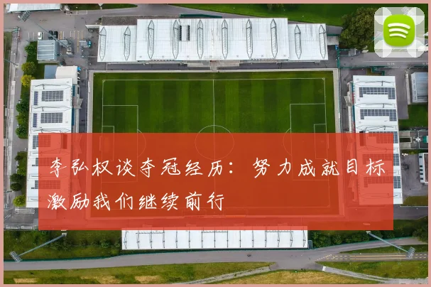 李弘权谈夺冠经历：努力成就目标激励我们继续前行