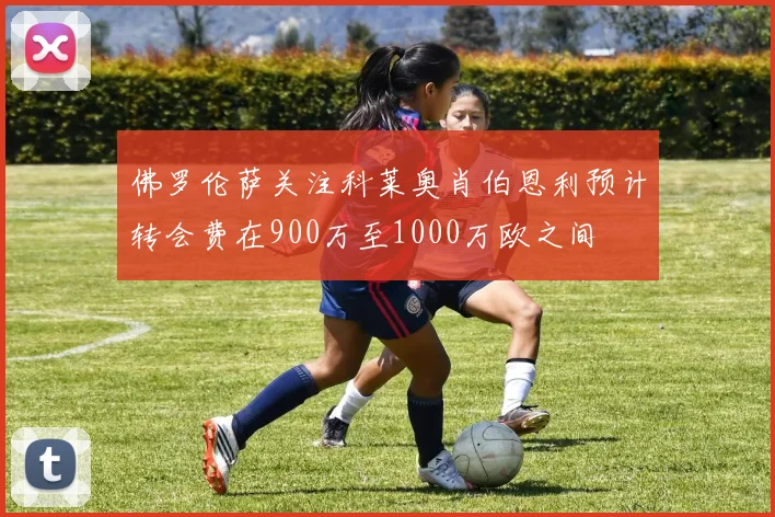 佛罗伦萨关注科莱奥肖伯恩利预计转会费在900万至1000万欧之间