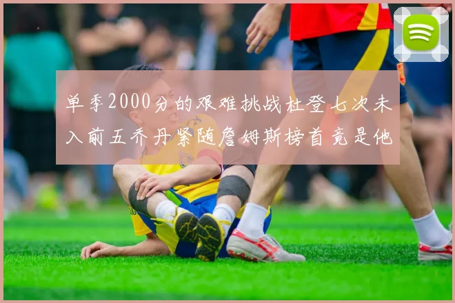 单季2000分的艰难挑战杜登七次未入前五乔丹紧随詹姆斯榜首竟是他