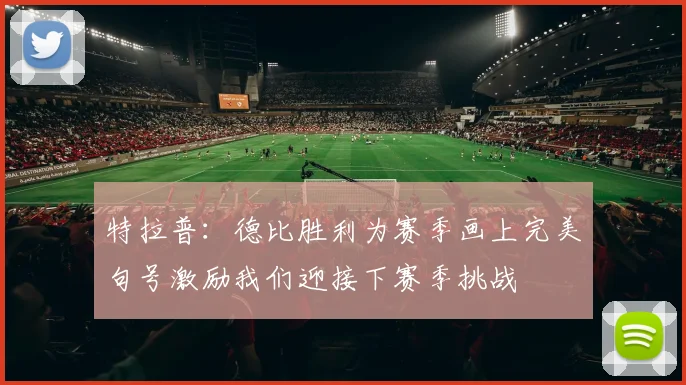 特拉普：德比胜利为赛季画上完美句号激励我们迎接下赛季挑战