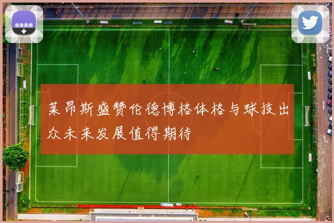 莱昂斯盛赞伦德博格体格与球技出众未来发展值得期待