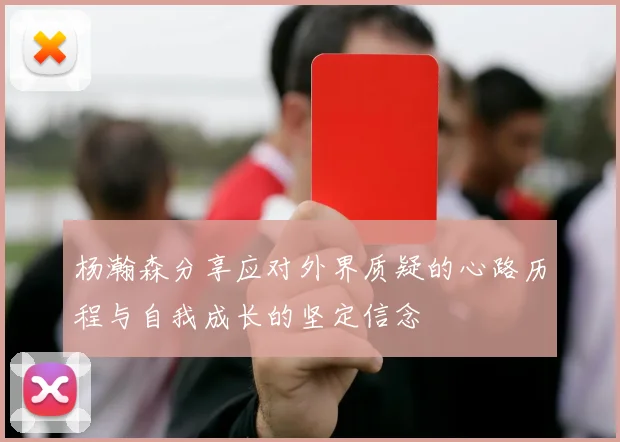 杨瀚森分享应对外界质疑的心路历程与自我成长的坚定信念