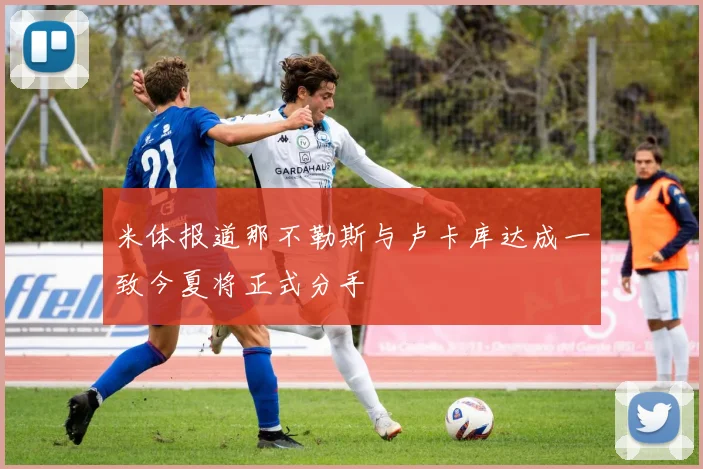 米体报道那不勒斯与卢卡库达成一致今夏将正式分手