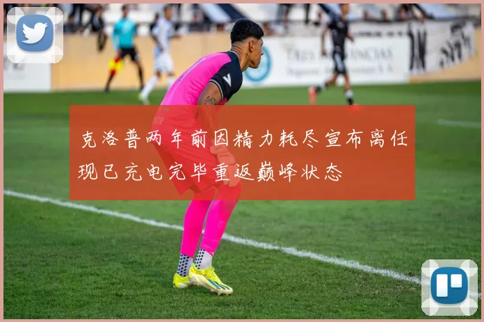 克洛普两年前因精力耗尽宣布离任现已充电完毕重返巅峰状态