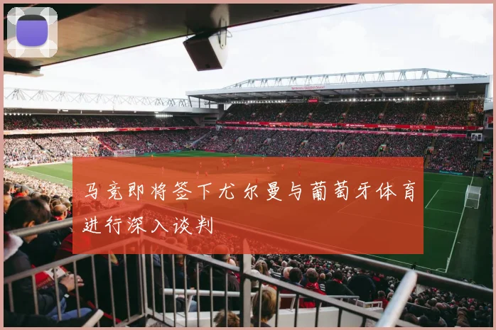 马竞即将签下尤尔曼与葡萄牙体育进行深入谈判