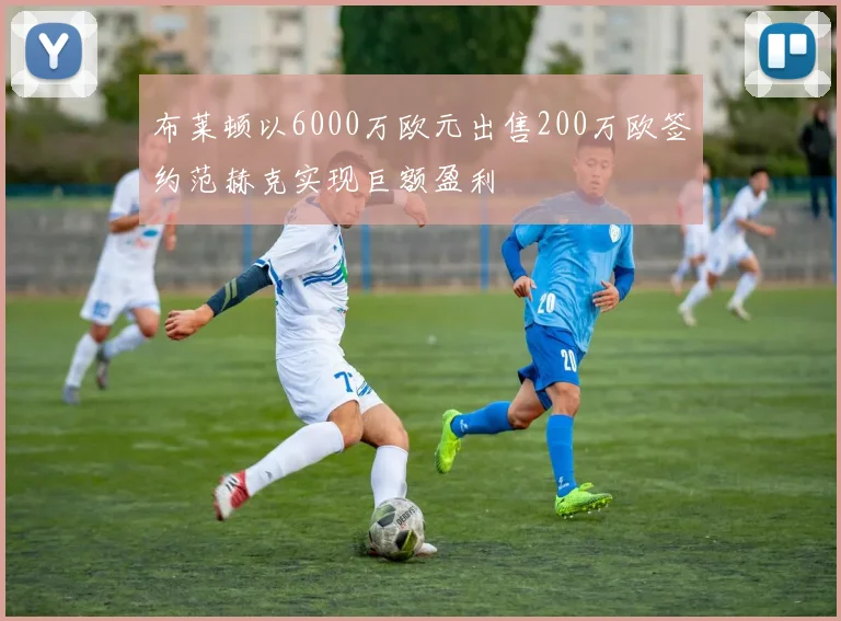 布莱顿以6000万欧元出售200万欧签约范赫克实现巨额盈利