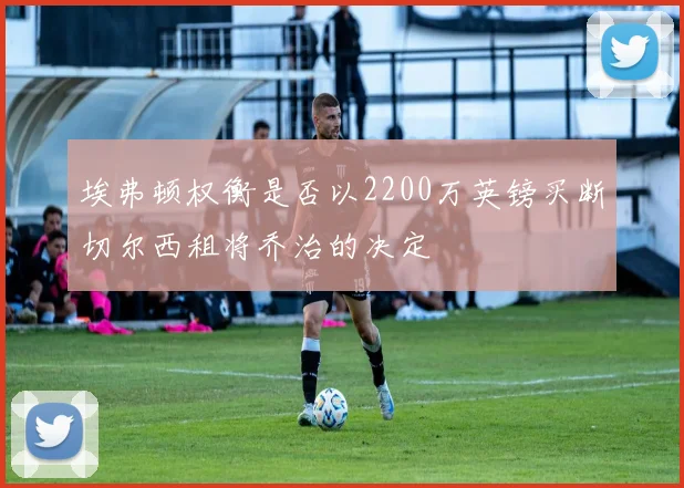 埃弗顿权衡是否以2200万英镑买断切尔西租将乔治的决定
