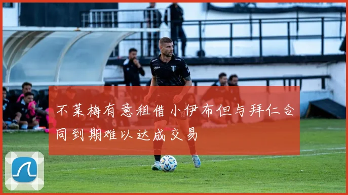 不莱梅有意租借小伊布但与拜仁合同到期难以达成交易