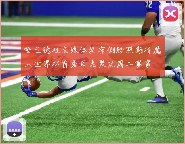 哈兰德社交媒体发布侧脸照期待魔人世界杯首秀目光聚焦周二赛事